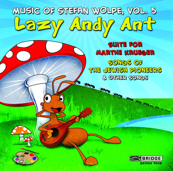 Lazy Andy Ant - Music of Stefan Wolpe, Volume 5 BRIDGE 9308