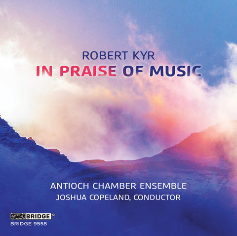 Robert Kyr: In Praise of Music <br> Antioch Chamber Ensemble <br> BRIDGE 9558
