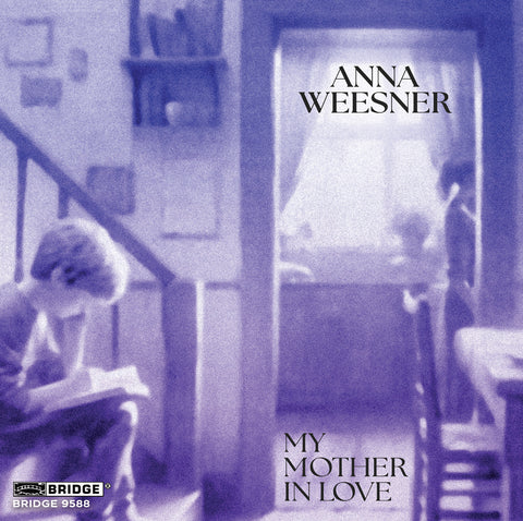 ANNA WEESNER: MY MOTHER IN LOVE <br> BRIDGE 9588