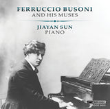 FERRUCCIO BUSONI AND HIS MUSES; JIAYAN SUN, PIANO <br> BRIDGE 9610