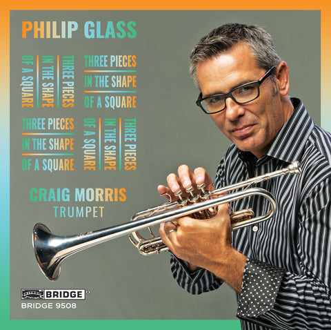 Philip Glass: Three Pieces in the Shape of a Square <br> Craig Morris, Trumpet <br> BRIDGE 9508 - Surround Sound version (digital only)